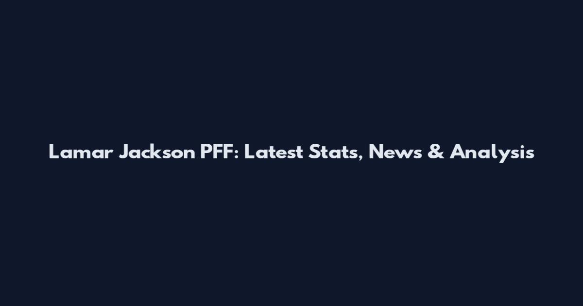 Lamar Jackson PFF: Latest Stats, News & Analysis