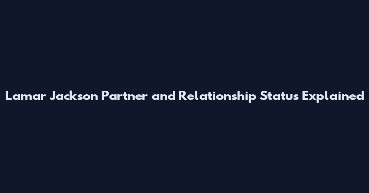 Lamar Jackson Partner and Relationship Status Explained