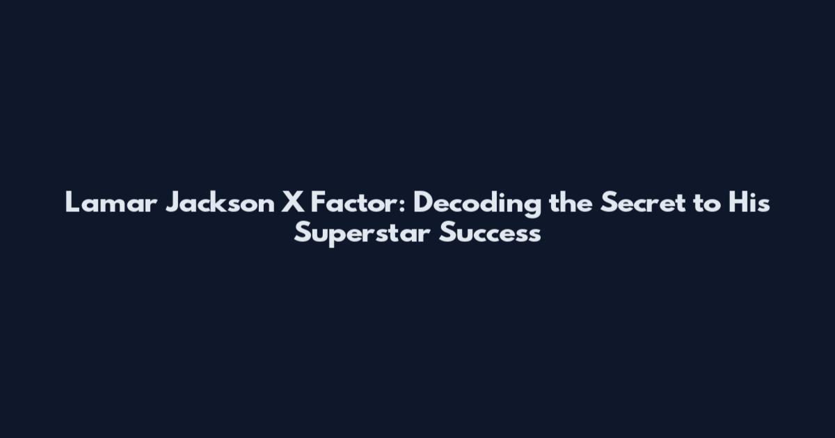 Lamar Jackson X Factor: Decoding the Secret to His Superstar Success