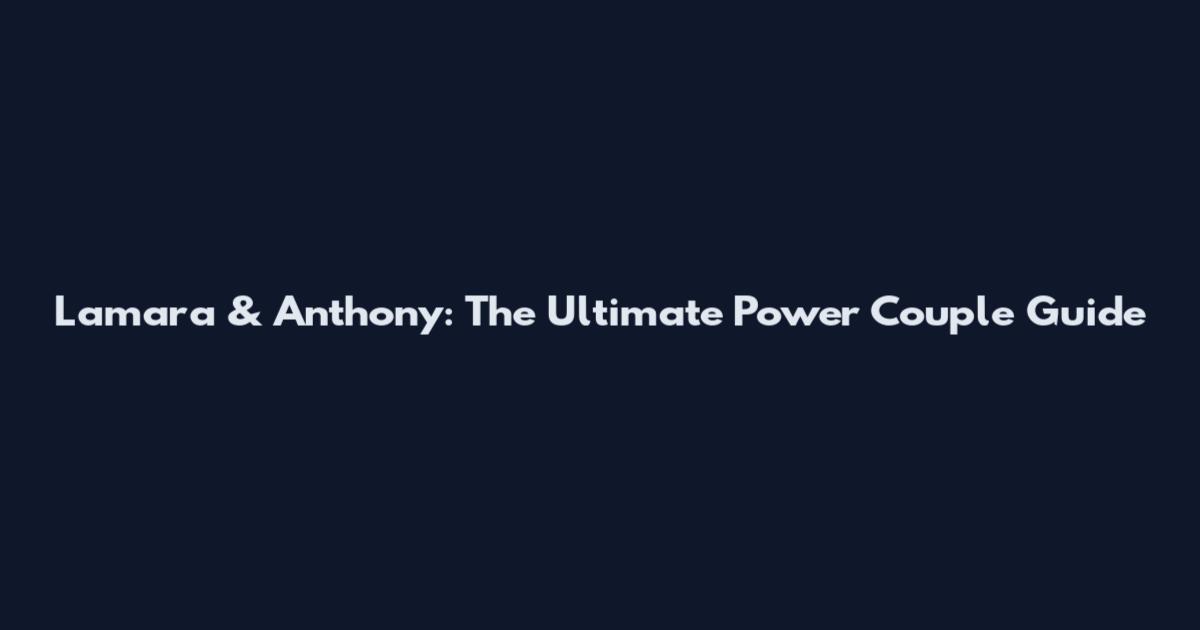 Lamara & Anthony: The Ultimate Power Couple Guide