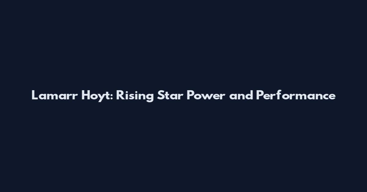 Lamarr Hoyt: Rising Star Power and Performance