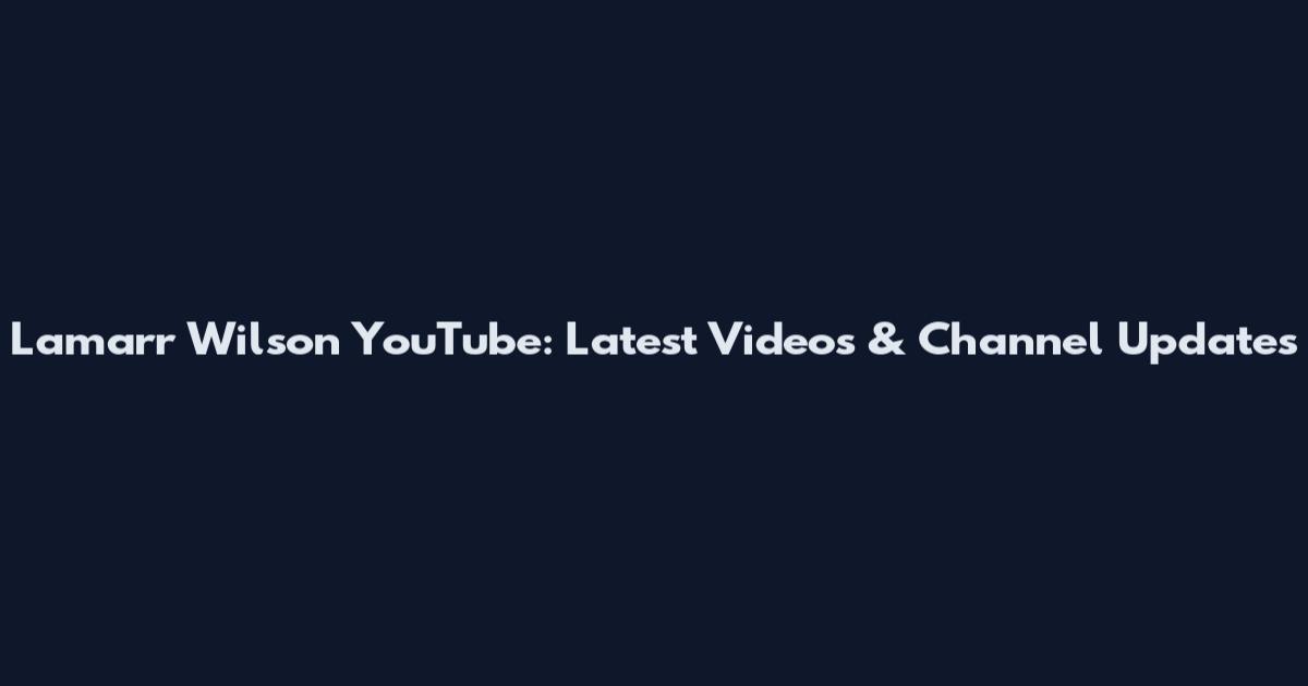 Lamarr Wilson YouTube: Latest Videos & Channel Updates
