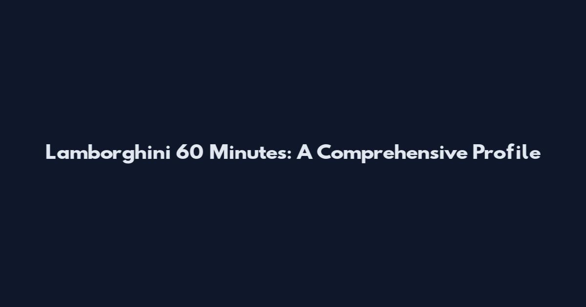 Lamborghini 60 Minutes: A Comprehensive Profile