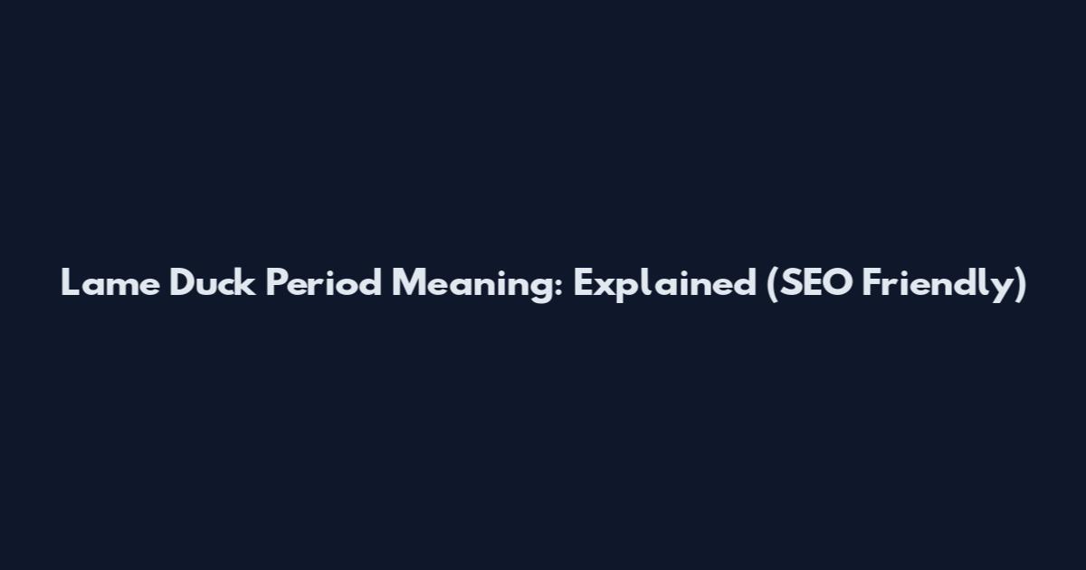 Lame Duck Period Meaning: Explained (SEO Friendly)
