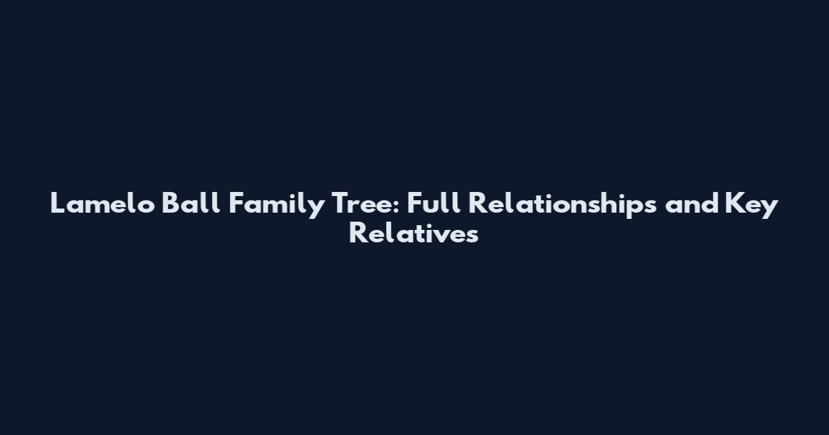 Lamelo Ball Family Tree: Full Relationships and Key Relatives