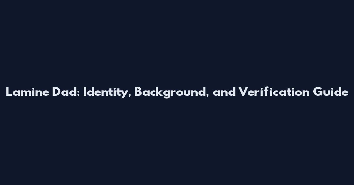 Lamine Dad: Identity, Background, and Verification Guide