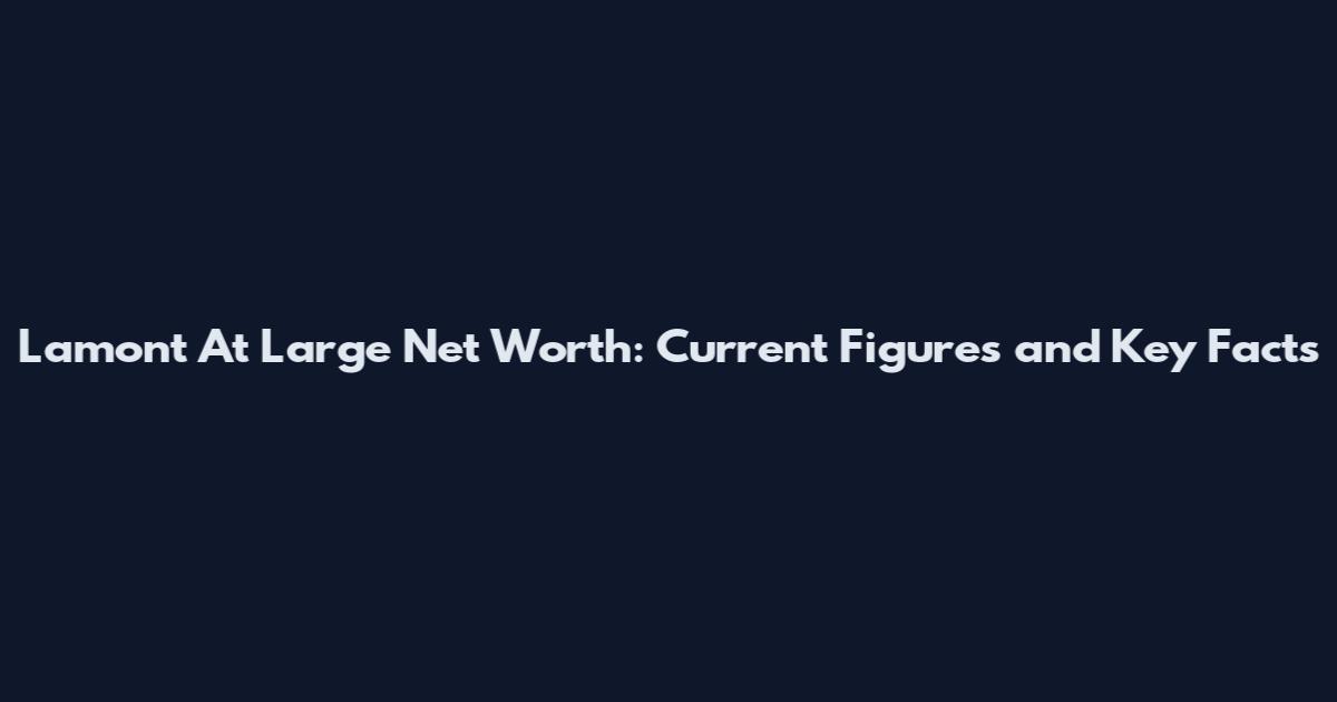 Lamont At Large Net Worth: Current Figures and Key Facts