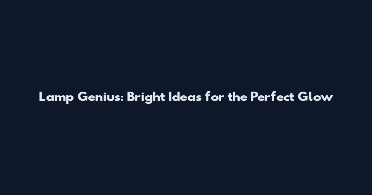 Lamp Genius: Bright Ideas for the Perfect Glow