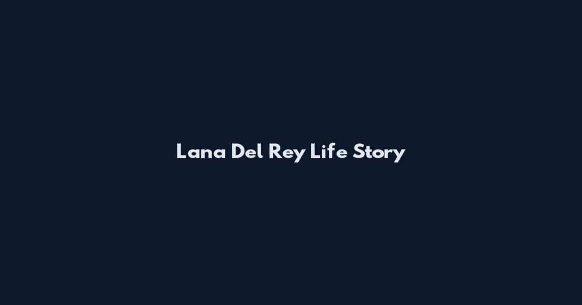 Lana Del Rey Life Story