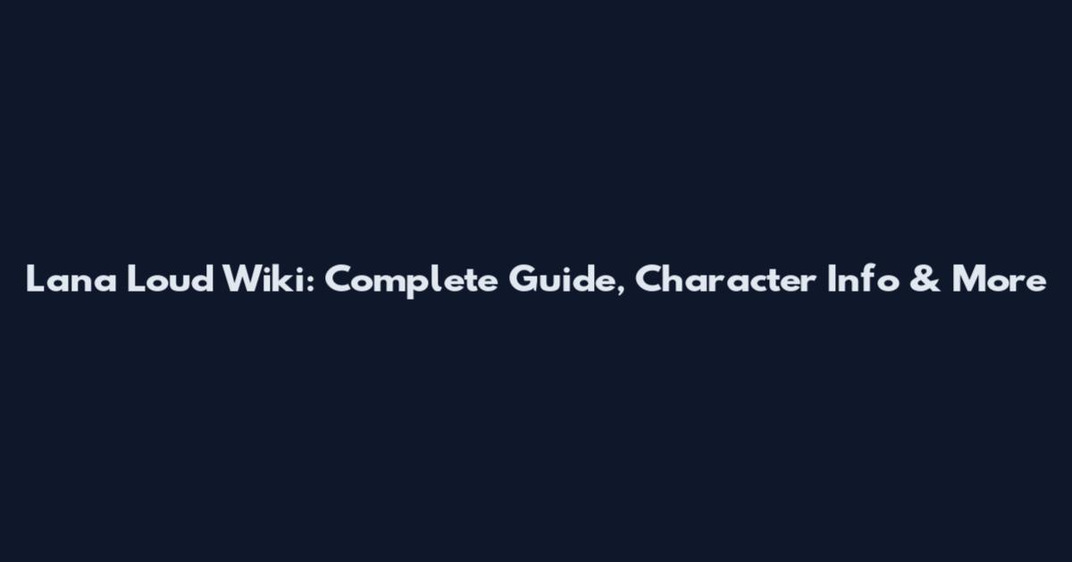 Lana Loud Wiki: Complete Guide, Character Info & More