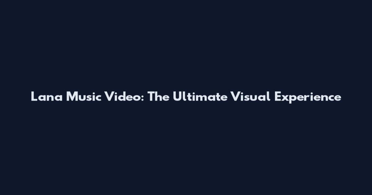 Lana Music Video: The Ultimate Visual Experience