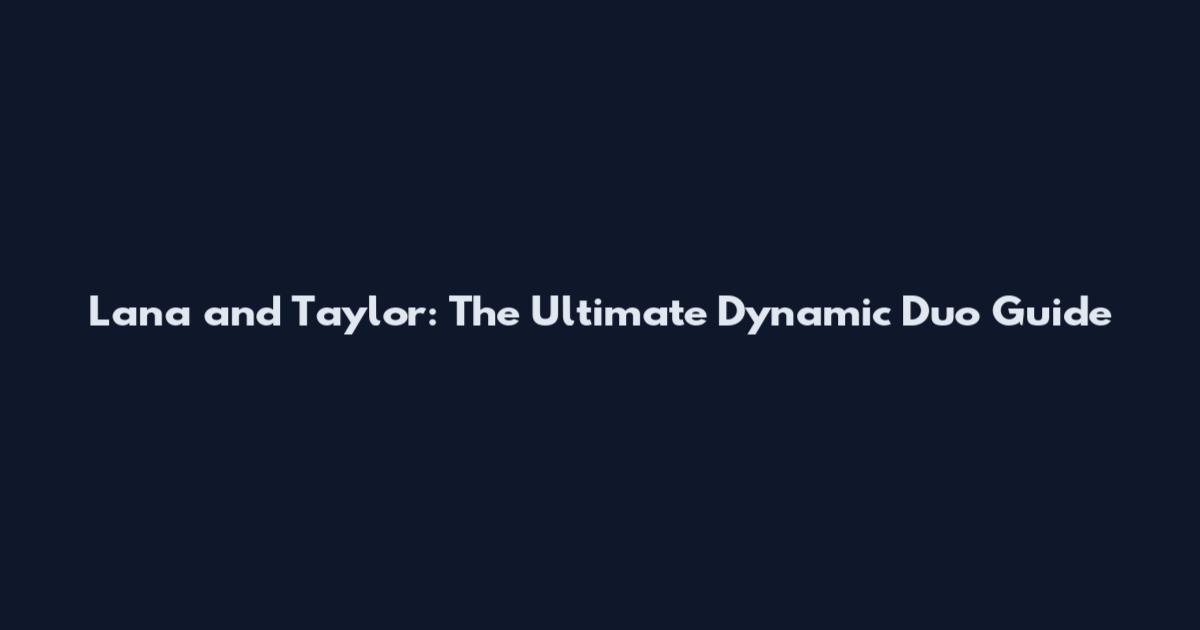 Lana and Taylor: The Ultimate Dynamic Duo Guide