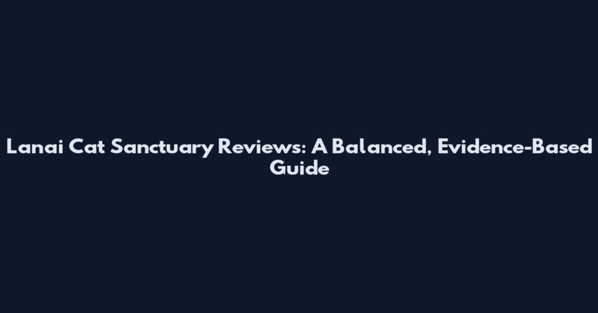 Lanai Cat Sanctuary Reviews: A Balanced, Evidence-Based Guide
