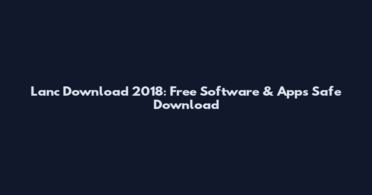 Lanc Download 2018: Free Software & Apps Safe Download
