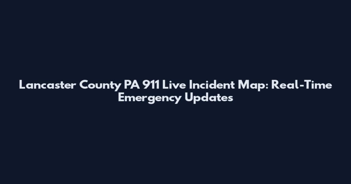 Lancaster County PA 911 Live Incident Map: Real-Time Emergency Updates
