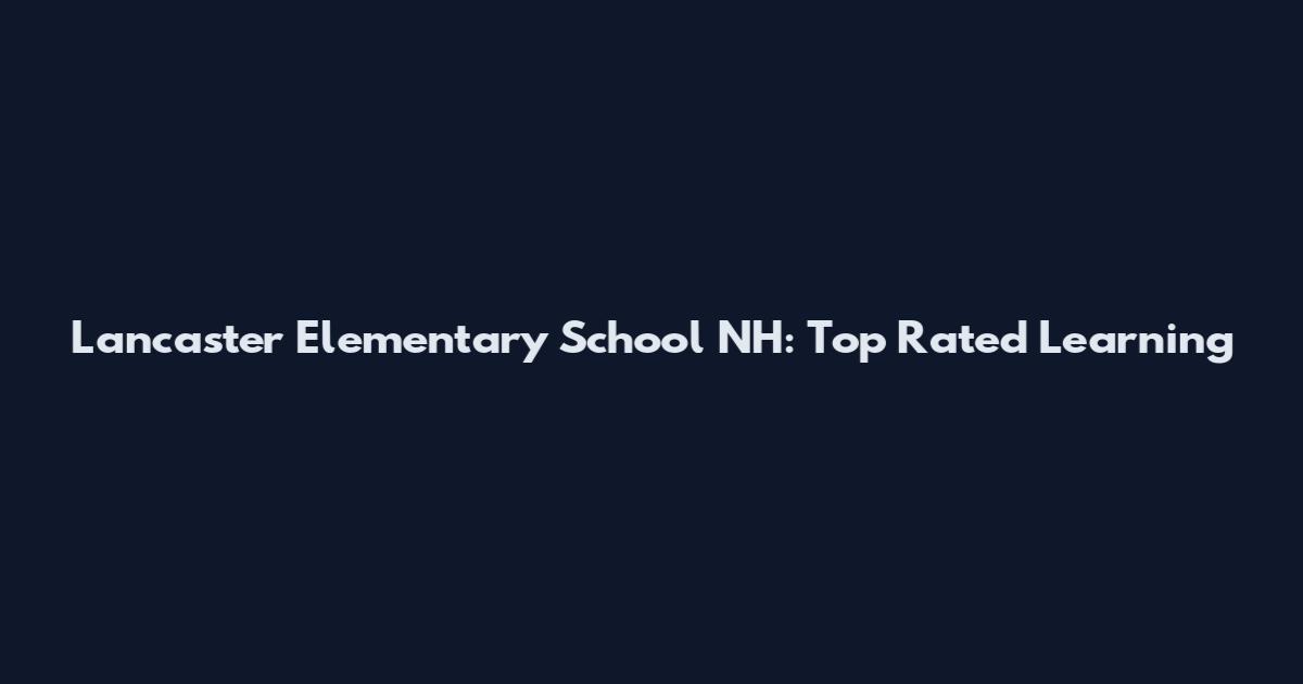 Lancaster Elementary School NH: Top Rated Learning