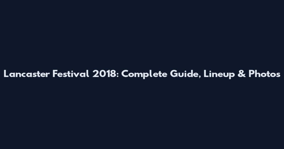 Lancaster Festival 2018: Complete Guide, Lineup & Photos