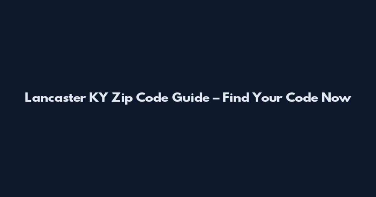 Lancaster KY Zip Code Guide – Find Your Code Now