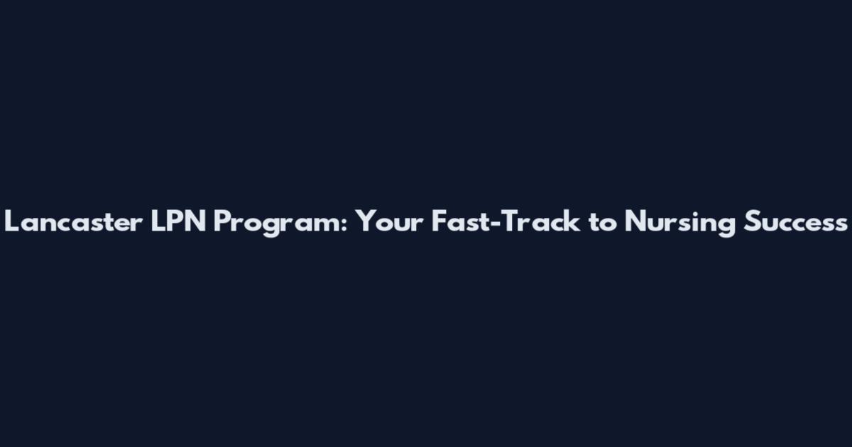 Lancaster LPN Program: Your Fast-Track to Nursing Success