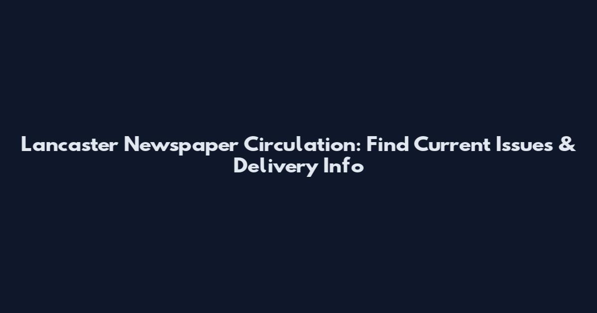 Lancaster Newspaper Circulation: Find Current Issues & Delivery Info