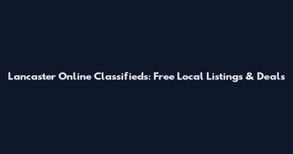 Lancaster Online Classifieds: Free Local Listings & Deals