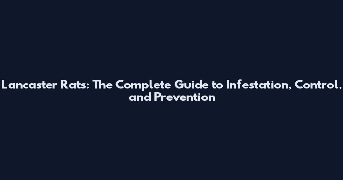 Lancaster Rats: The Complete Guide to Infestation, Control, and Prevention
