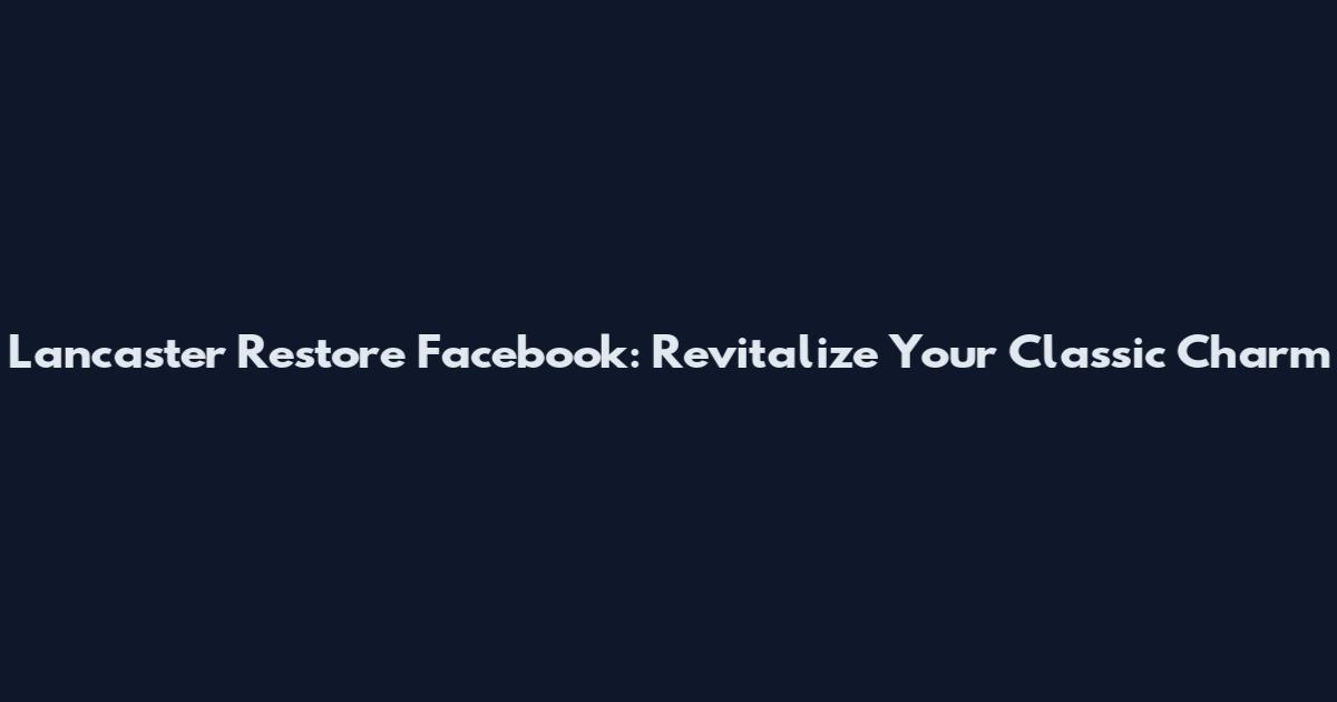 Lancaster Restore Facebook: Revitalize Your Classic Charm