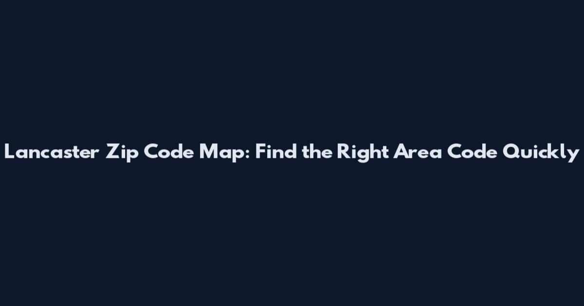 Lancaster Zip Code Map: Find the Right Area Code Quickly