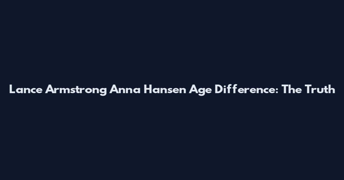 Lance Armstrong Anna Hansen Age Difference: The Truth