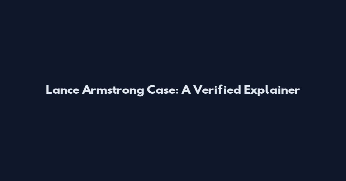 Lance Armstrong Case: A Verified Explainer