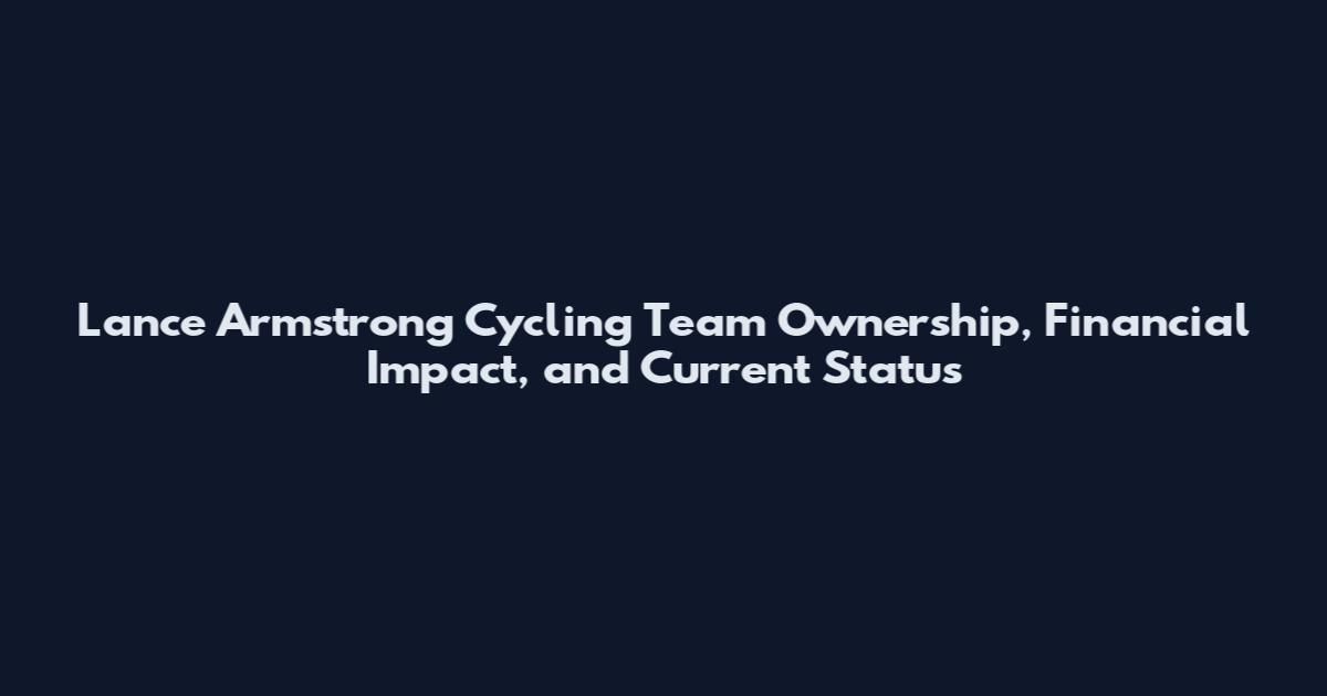 Lance Armstrong Cycling Team Ownership, Financial Impact, and Current Status