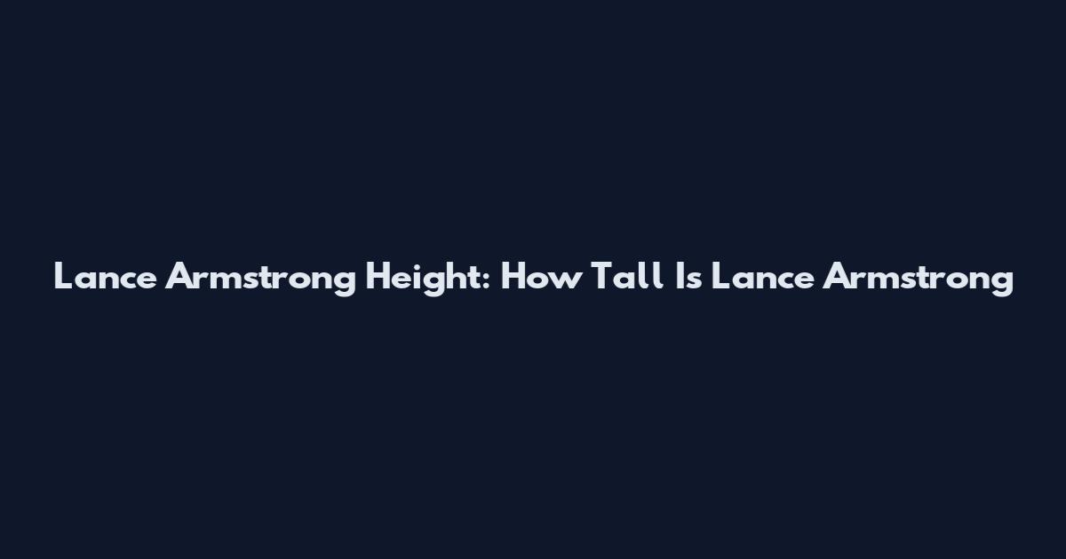 Lance Armstrong Height: How Tall Is Lance Armstrong