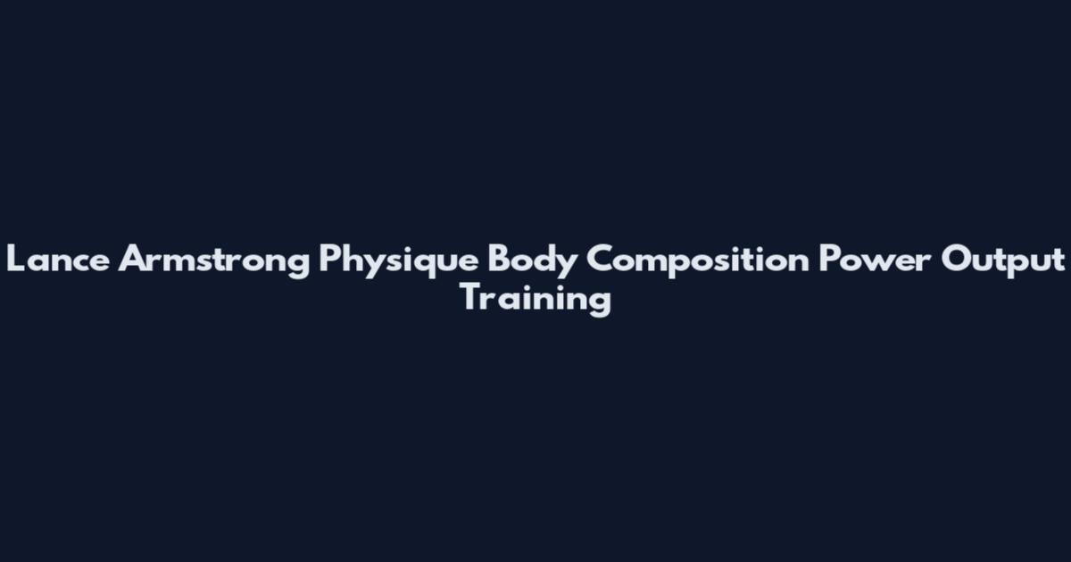 Lance Armstrong Physique Body Composition Power Output Training