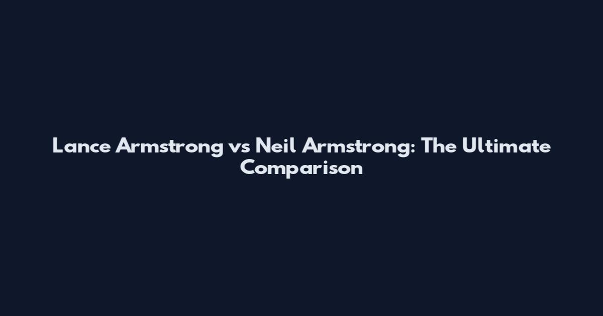 Lance Armstrong vs Neil Armstrong: The Ultimate Comparison