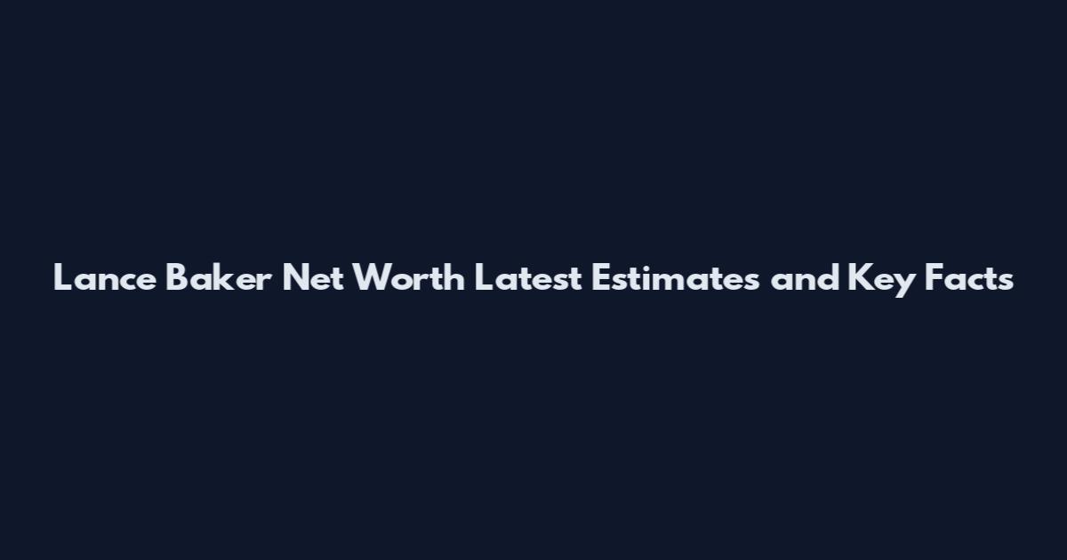 Lance Baker Net Worth Latest Estimates and Key Facts