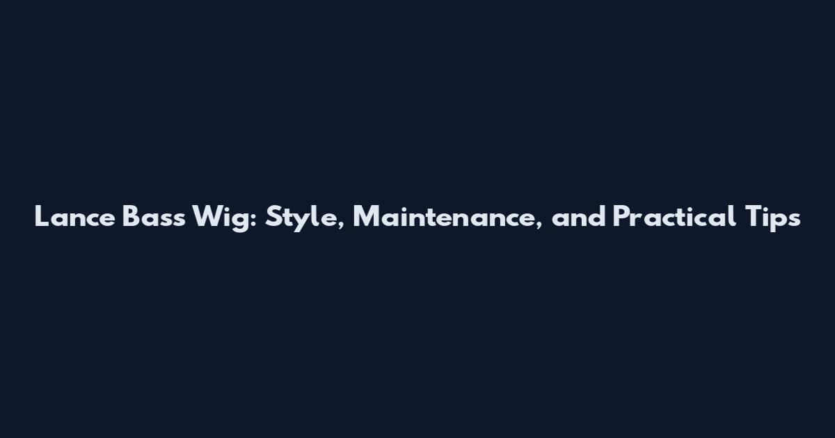 Lance Bass Wig: Style, Maintenance, and Practical Tips