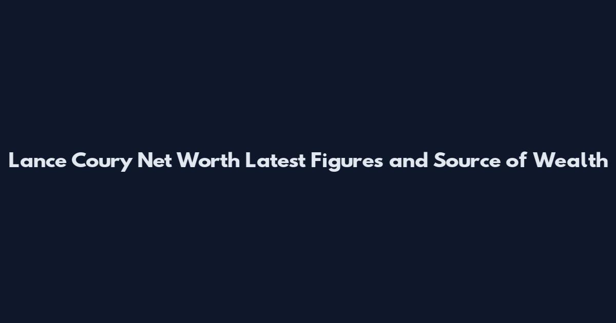 Lance Coury Net Worth Latest Figures and Source of Wealth