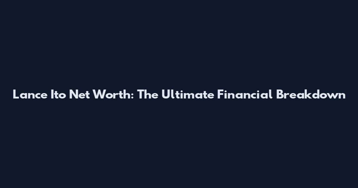 Lance Ito Net Worth: The Ultimate Financial Breakdown