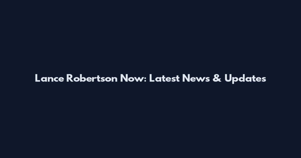 Lance Robertson Now: Latest News & Updates