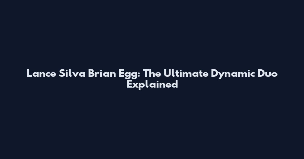 Lance Silva Brian Egg: The Ultimate Dynamic Duo Explained
