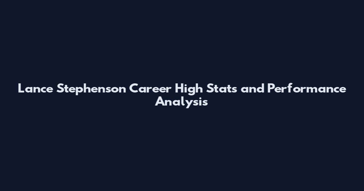 Lance Stephenson Career High Stats and Performance Analysis