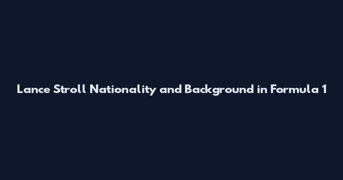 Lance Stroll Nationality and Background in Formula 1