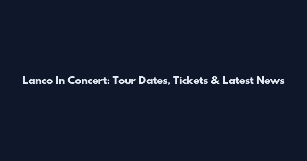 Lanco In Concert: Tour Dates, Tickets & Latest News