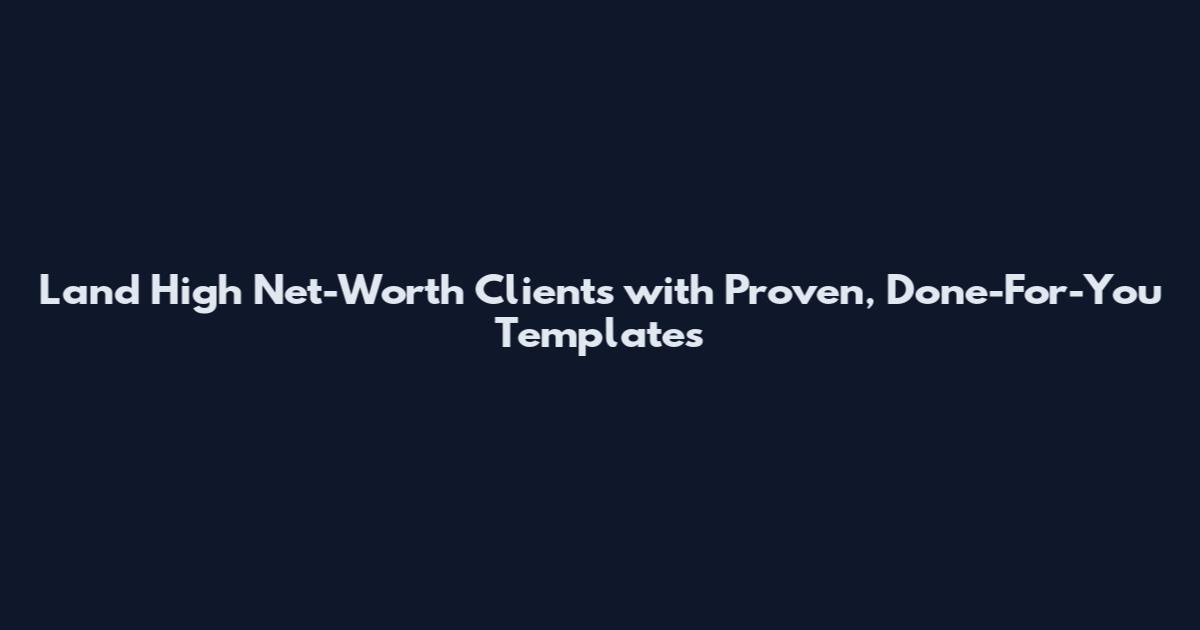 Land High Net-Worth Clients with Proven, Done-For-You Templates