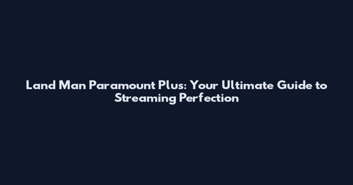 Land Man Paramount Plus: Your Ultimate Guide to Streaming Perfection