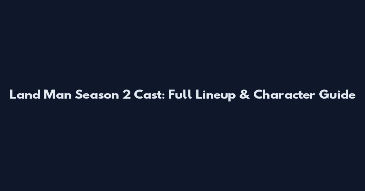 Land Man Season 2 Cast: Full Lineup & Character Guide