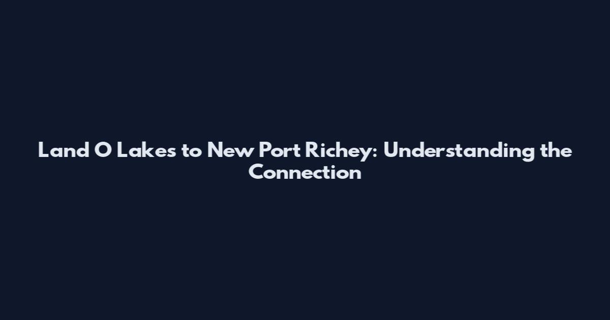 Land O Lakes to New Port Richey: Understanding the Connection