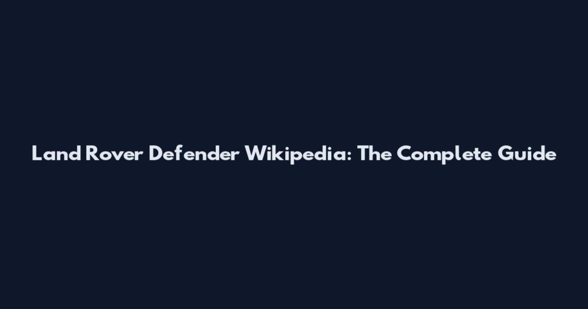 Land Rover Defender Wikipedia: The Complete Guide