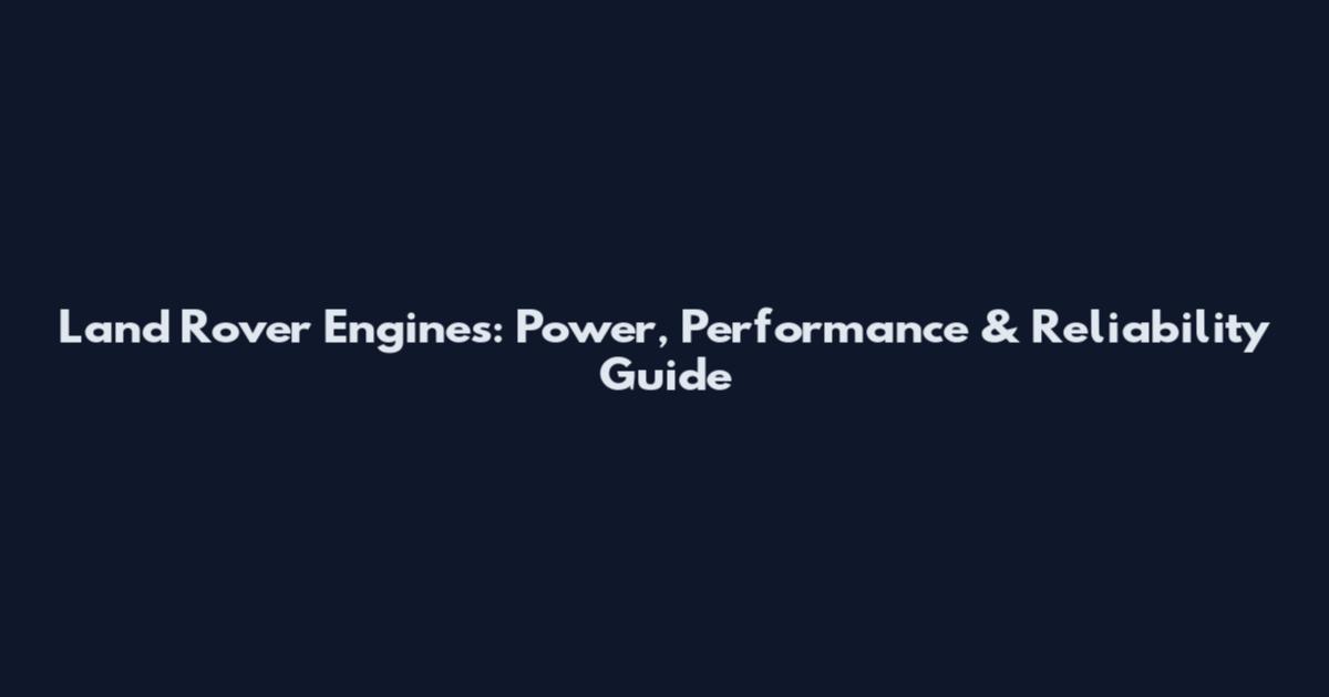 Land Rover Engines: Power, Performance & Reliability Guide