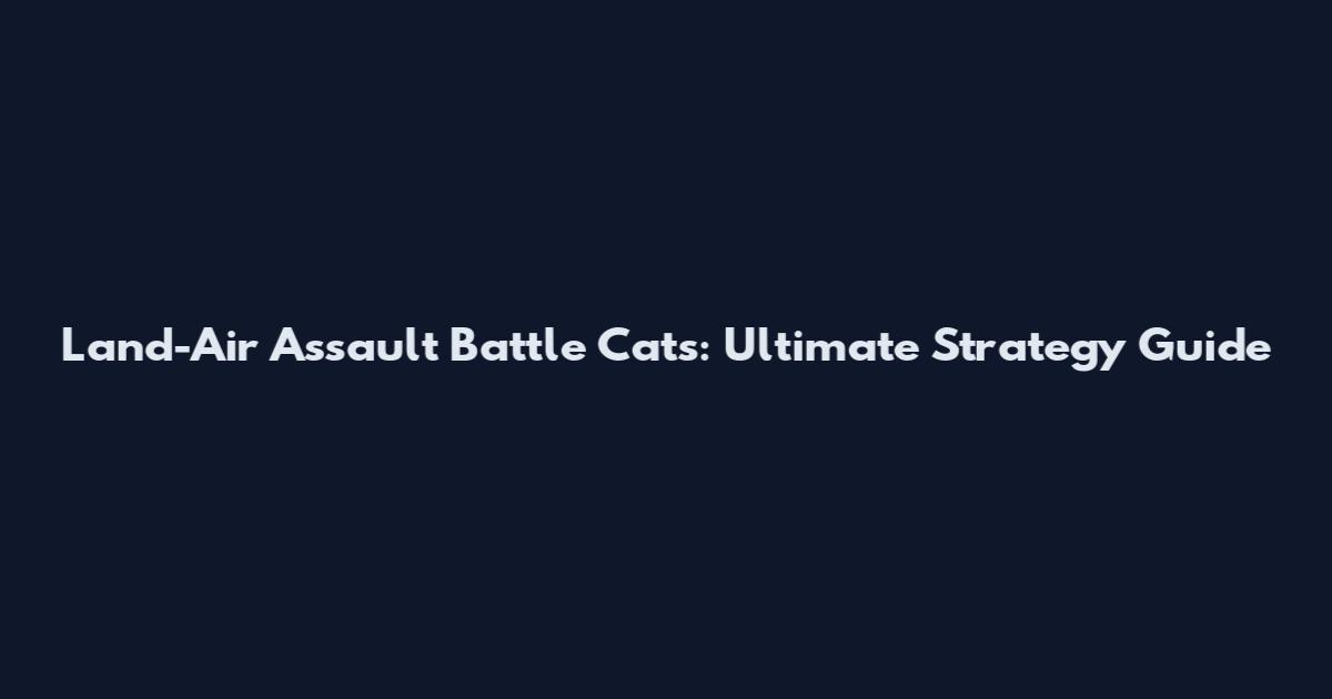 Land-Air Assault Battle Cats: Ultimate Strategy Guide